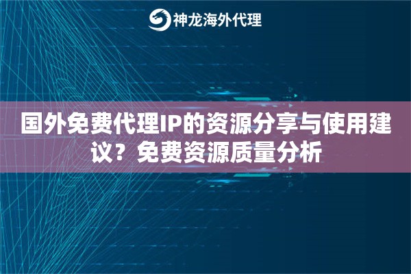 国外免费代理IP的资源分享与使用建议？免费资源质量分析