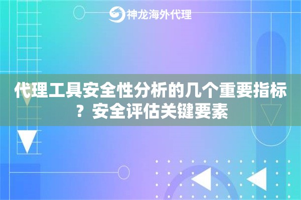 代理工具安全性分析的几个重要指标？安全评估关键要素