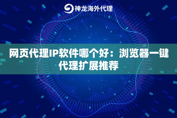 网页代理IP软件哪个好：浏览器一键代理扩展推荐