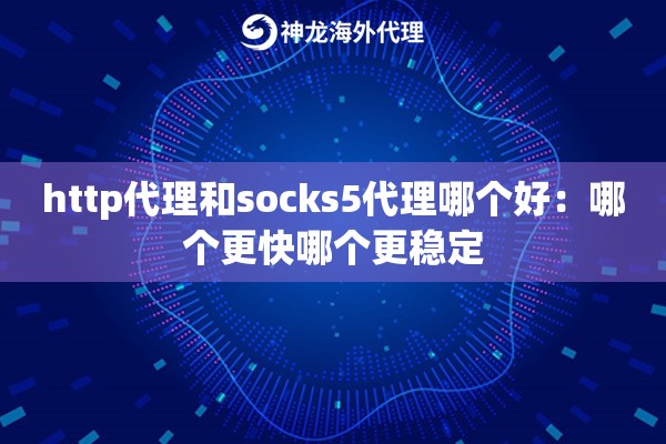 http代理和socks5代理哪个好：哪个更快哪个更稳定