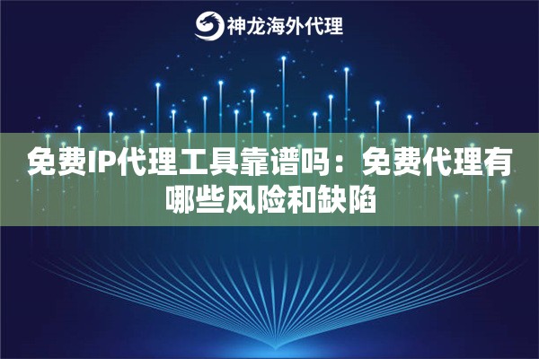 免费IP代理工具靠谱吗：免费代理有哪些风险和缺陷