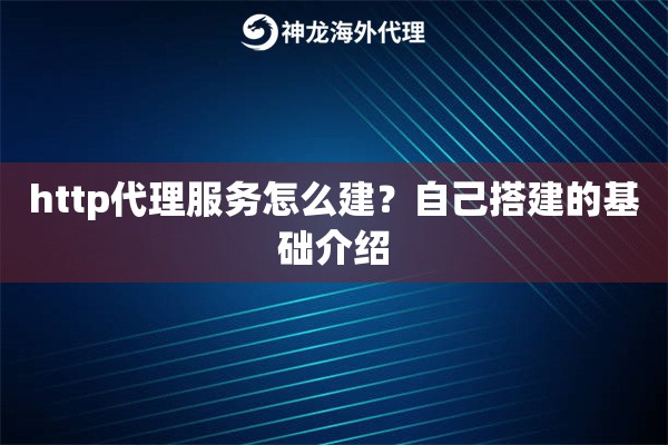 http代理服务怎么建？自己搭建的基础介绍