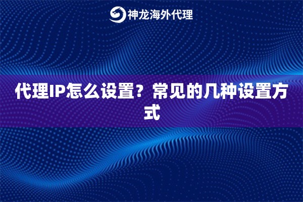 代理IP怎么设置?常见的几种设置方式 代理IP怎么设置?常见的几种设置方式