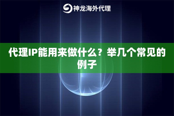 代理IP能用来做什么?举几个常见的例子 代理IP能用来做什么?举几个常见的例子