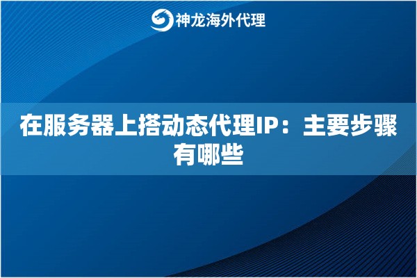 在服务器上搭动态代理IP:主要步骤有哪些 在服务器上搭动态代理IP:主要步骤有哪些