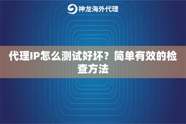 代理IP怎么测试好坏？简单有效的检查方法