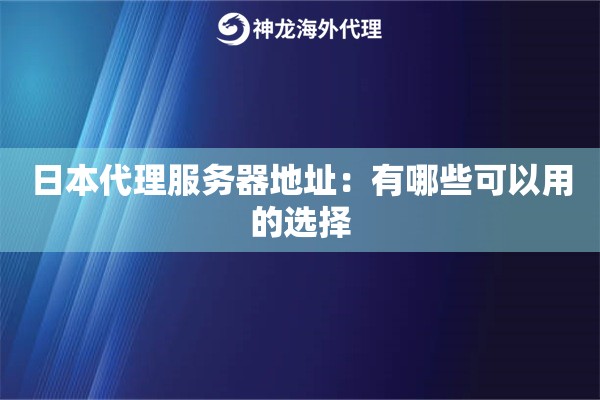 日本代理服务器地址:有哪些可以用的选择 日本代理服务器地址:有哪些可以用的选择