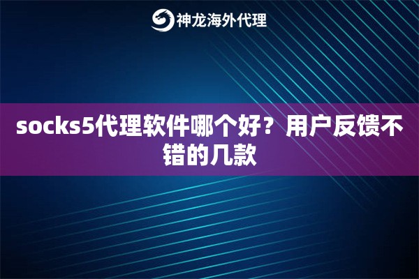 socks5代理软件哪个好？用户反馈不错的几款
