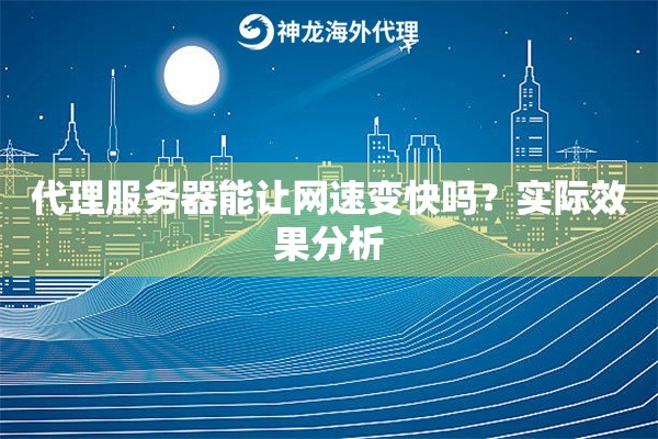 代理服务器能让网速变快吗？实际效果分析