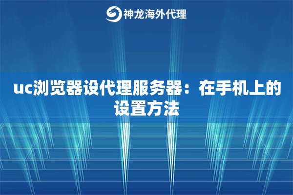 uc浏览器设代理服务器：在手机上的设置方法