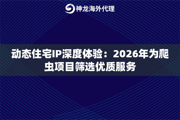 动态住宅IP深度体验：2026年为爬虫项目筛选优质服务