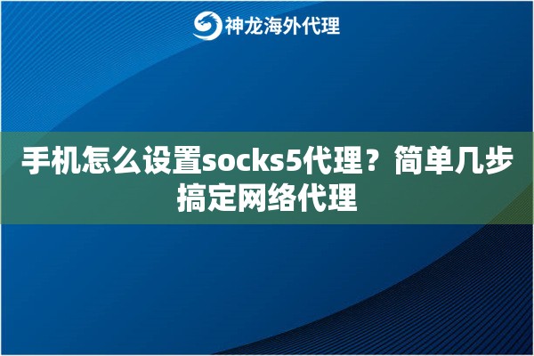 手机怎么设置socks5代理?简单几步搞定网络代理 手机怎么设置socks5代理?简单几步搞定网络代理