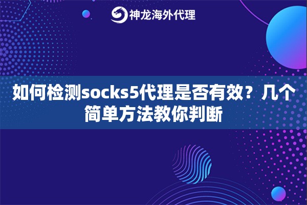 如何检测socks5代理是否有效？几个简单方法教你判断