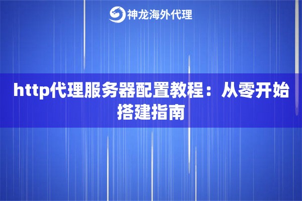 http代理服务器配置教程：从零开始搭建指南