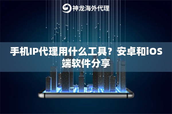 手机IP代理用什么工具？安卓和iOS端软件分享