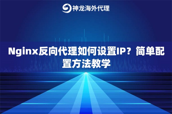 Nginx反向代理如何设置IP？简单配置方法教学
