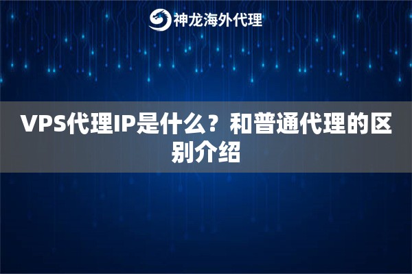 VPS代理IP是什么？和普通代理的区别介绍