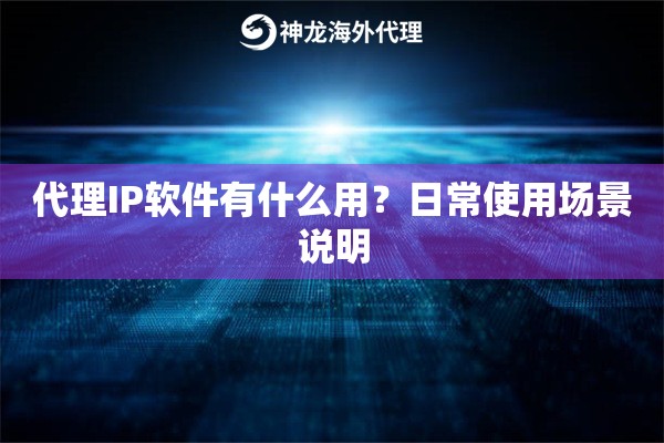 代理IP软件有什么用？日常使用场景说明