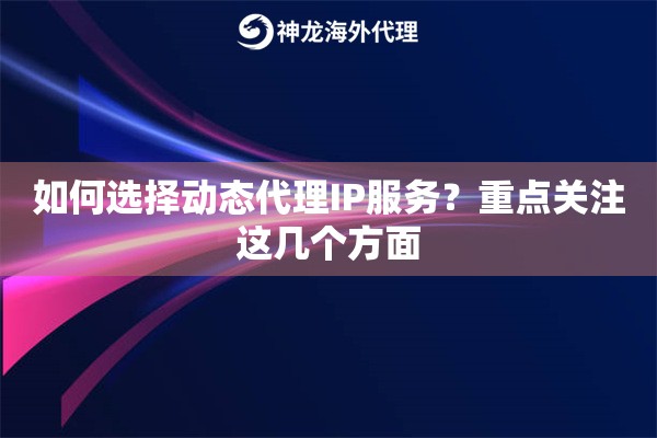 如何选择动态代理IP服务？重点关注这几个方面