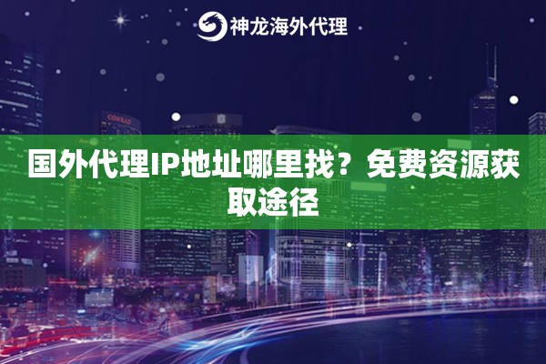 国外代理IP地址哪里找？免费资源获取途径