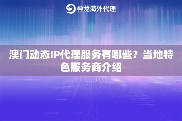 澳门动态IP代理服务有哪些?当地特色服务商介绍 澳门动态IP代理服务有哪些?当地特色服务商介绍
