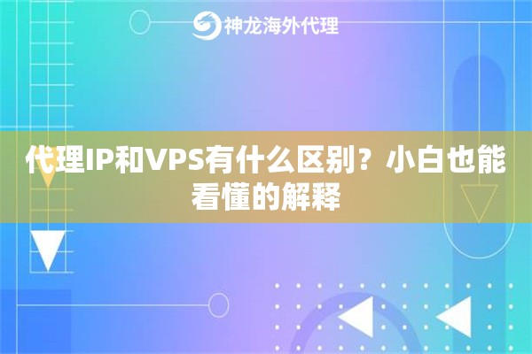 代理IP和VPS有什么区别?小白也能看懂的解释 代理IP和VPS有什么区别?小白也能看懂的解释