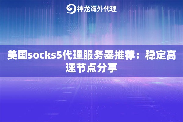 美国socks5代理服务器推荐：稳定高速节点分享