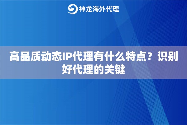 高品质动态IP代理有什么特点？识别好代理的关键