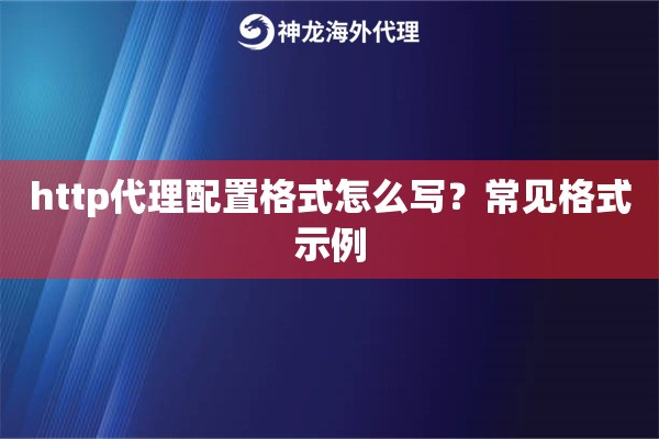 http代理配置格式怎么写？常见格式示例