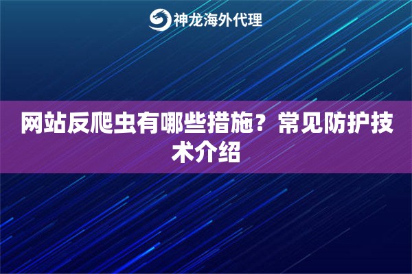 网站反爬虫有哪些措施?常见防护技术介绍 网站反爬虫有哪些措施?常见防护技术介绍