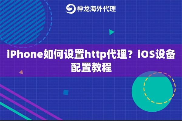 iPhone如何设置http代理？iOS设备配置教程