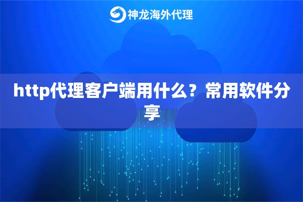 http代理客户端用什么？常用软件分享