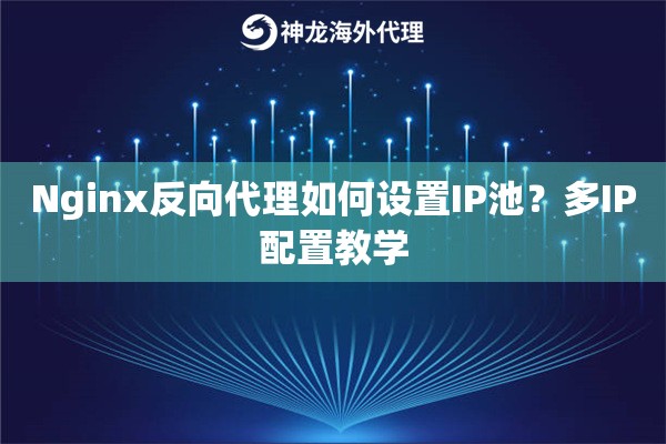 Nginx反向代理如何设置IP池?多IP配置教学 Nginx反向代理如何设置IP池?多IP配置教学