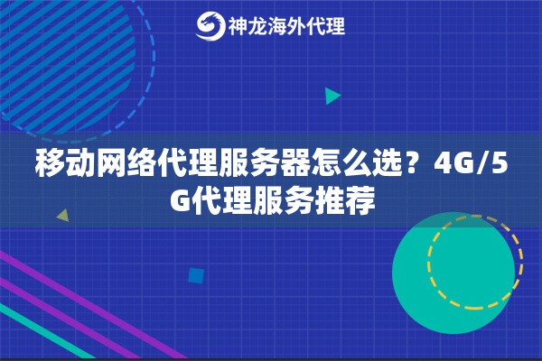 移动网络代理服务器怎么选？4G/5G代理服务推荐