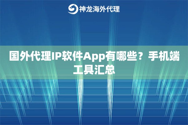 国外代理IP软件App有哪些？手机端工具汇总
