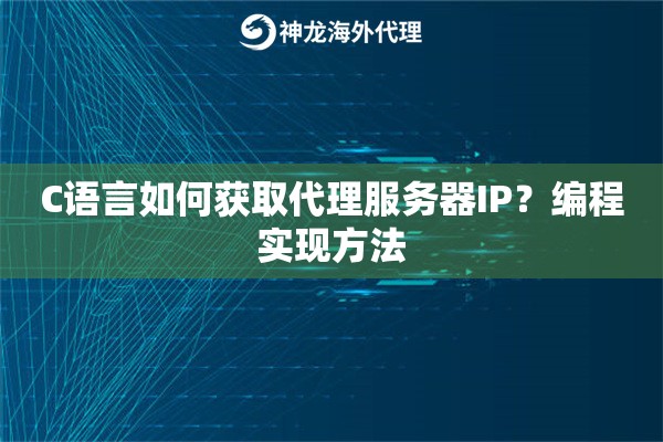 C语言如何获取代理服务器IP？编程实现方法
