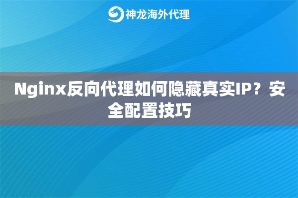 Nginx反向代理如何隐藏真实IP？安全配置技巧