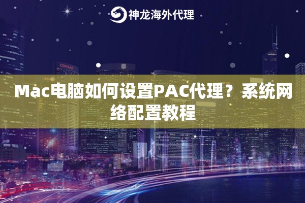 Mac电脑如何设置PAC代理？系统网络配置教程