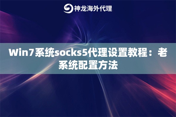 Win7系统socks5代理设置教程：老系统配置方法