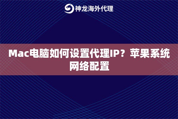 Mac电脑如何设置代理IP？苹果系统网络配置