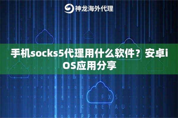 手机socks5代理用什么软件?安卓iOS应用分享 手机socks5代理用什么软件?安卓iOS应用分享