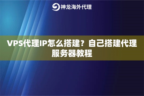 VPS代理IP怎么搭建?自己搭建代理服务器教程 VPS代理IP怎么搭建?自己搭建代理服务器教程
