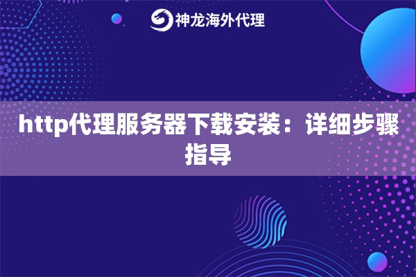 http代理服务器下载安装：详细步骤指导