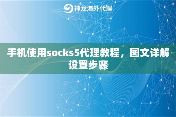 手机使用socks5代理教程,图文详解设置步骤 手机使用socks5代理教程,图文详解设置步骤