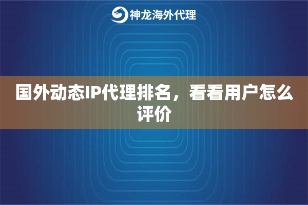 国外动态IP代理排名,看看用户怎么评价 国外动态IP代理排名,看看用户怎么评价