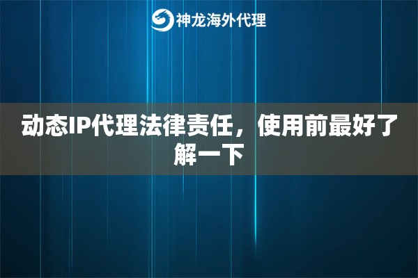 动态IP代理法律责任,使用前最好了解一下 动态IP代理法律责任,使用前最好了解一下