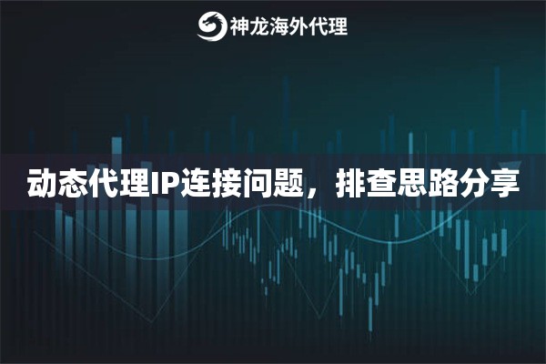 动态代理IP连接问题,排查思路分享 动态代理IP连接问题,排查思路分享