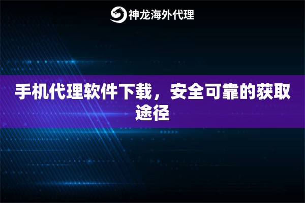 手机代理软件下载,安全可靠的获取途径 手机代理软件下载,安全可靠的获取途径