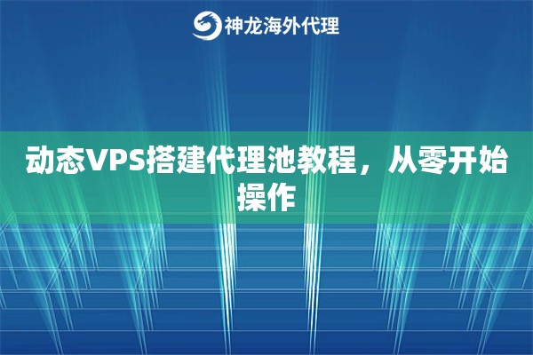动态VPS搭建代理池教程，从零开始操作