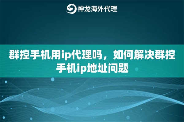 群控手机用ip代理吗，如何解决群控手机ip地址问题